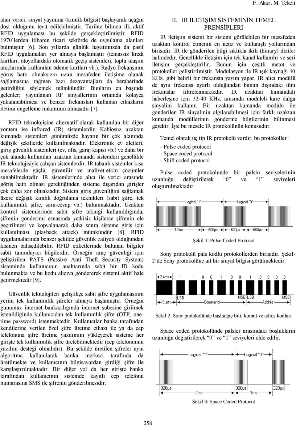 Son yıllarda günlük hayatımızda da pasif RFID uygulamaları yer almaya başlamıştır (temassız kredi kartları, otoyollardaki otomatik geçiş sistemleri, toplu ulaşım araçlarında kullanılan ödeme kartları