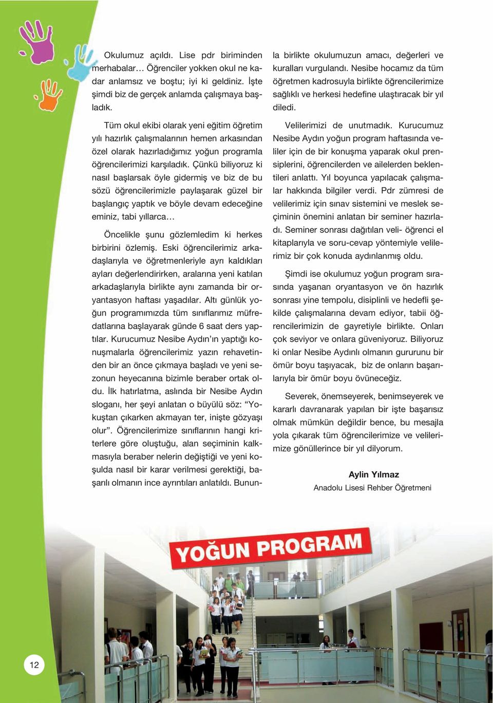 Çünkü biliyoruz ki nas l bafllarsak öyle gidermifl ve biz de bu sözü ö rencilerimizle paylaflarak güzel bir bafllang ç yapt k ve böyle devam edece ine eminiz, tabi y llarca Öncelikle flunu