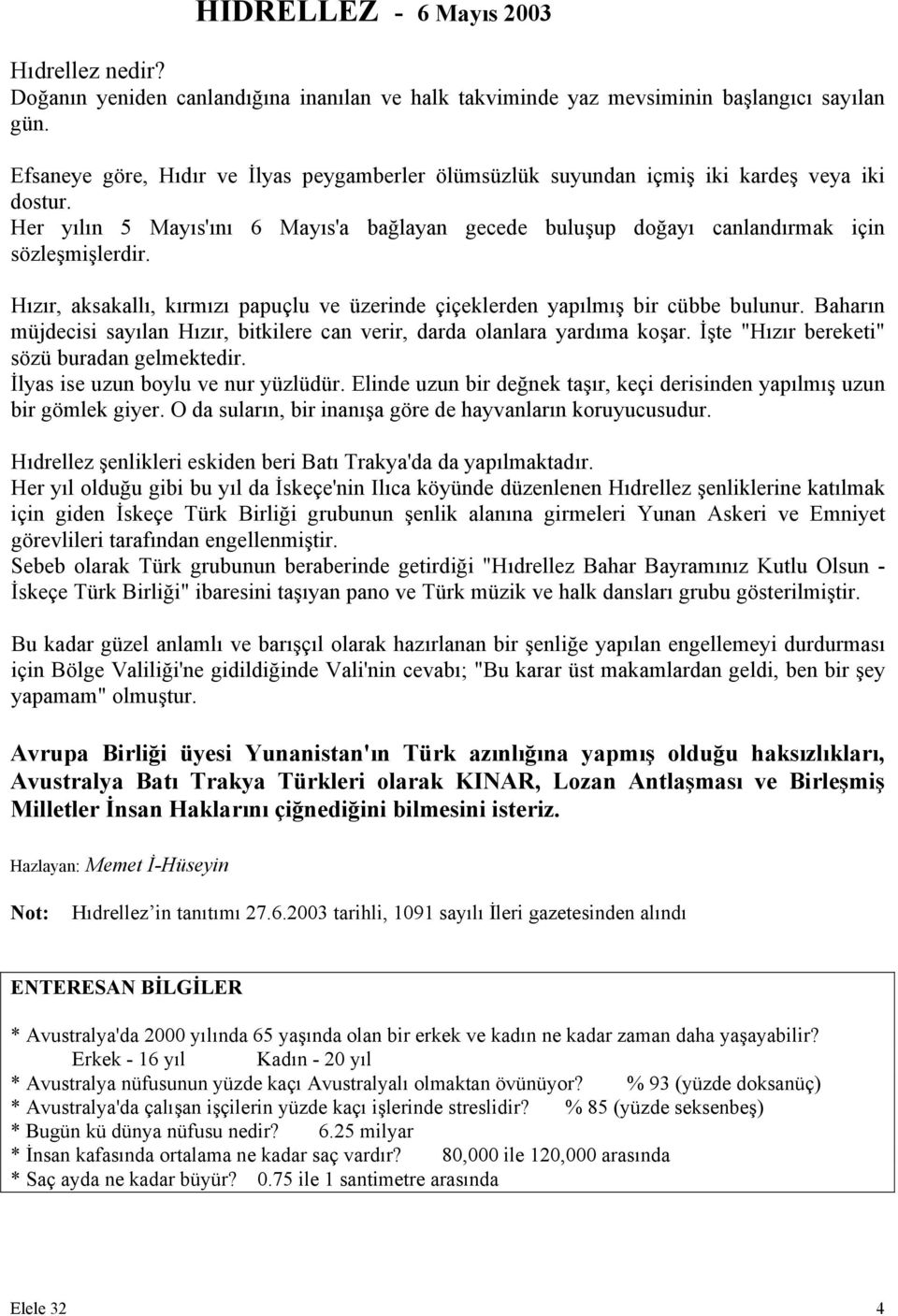 Hızır, aksakallı, kırmızı papuçlu ve üzerinde çiçeklerden yapılmış bir cübbe bulunur. Baharın müjdecisi sayılan Hızır, bitkilere can verir, darda olanlara yardıma koşar.