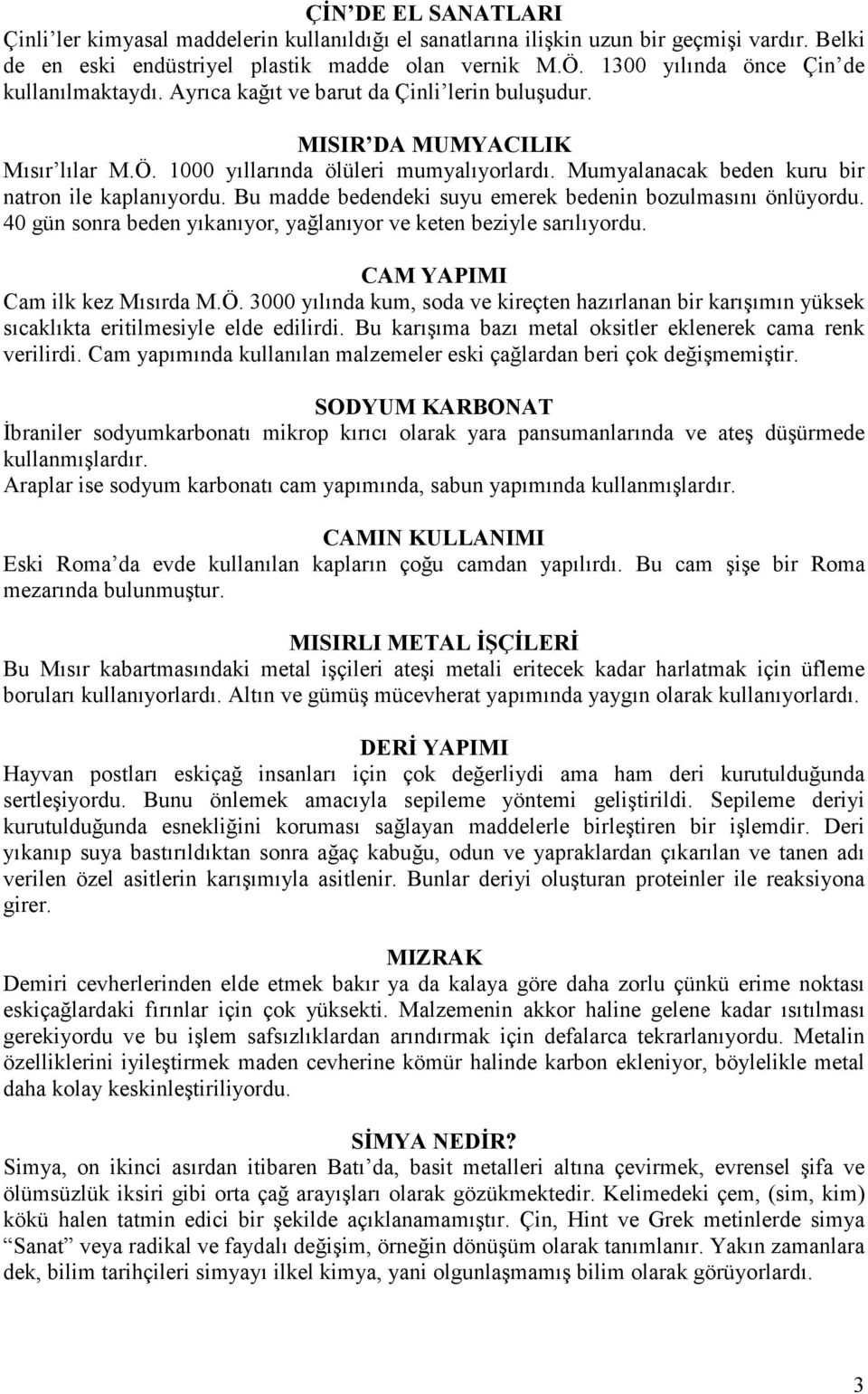 Mumyalanacak beden kuru bir natron ile kaplanıyordu. Bu madde bedendeki suyu emerek bedenin bozulmasını önlüyordu. 40 gün sonra beden yıkanıyor, yağlanıyor ve keten beziyle sarılıyordu.