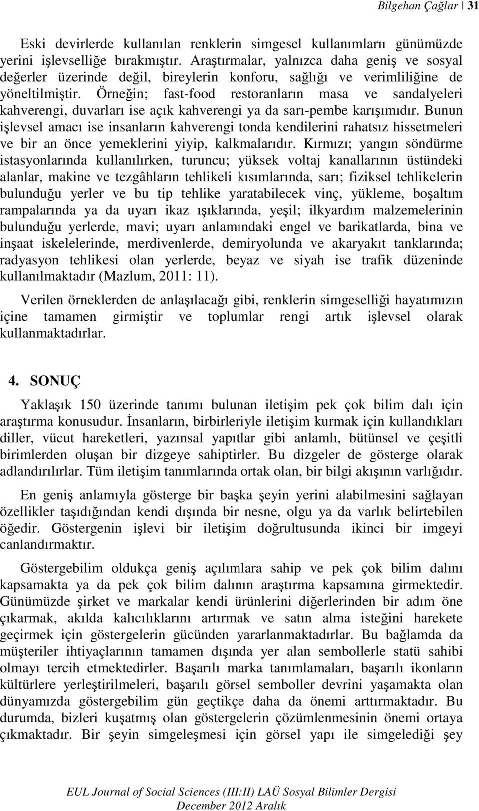 Örneğin; fast-food restoranların masa ve sandalyeleri kahverengi, duvarları ise açık kahverengi ya da sarı-pembe karışımıdır.