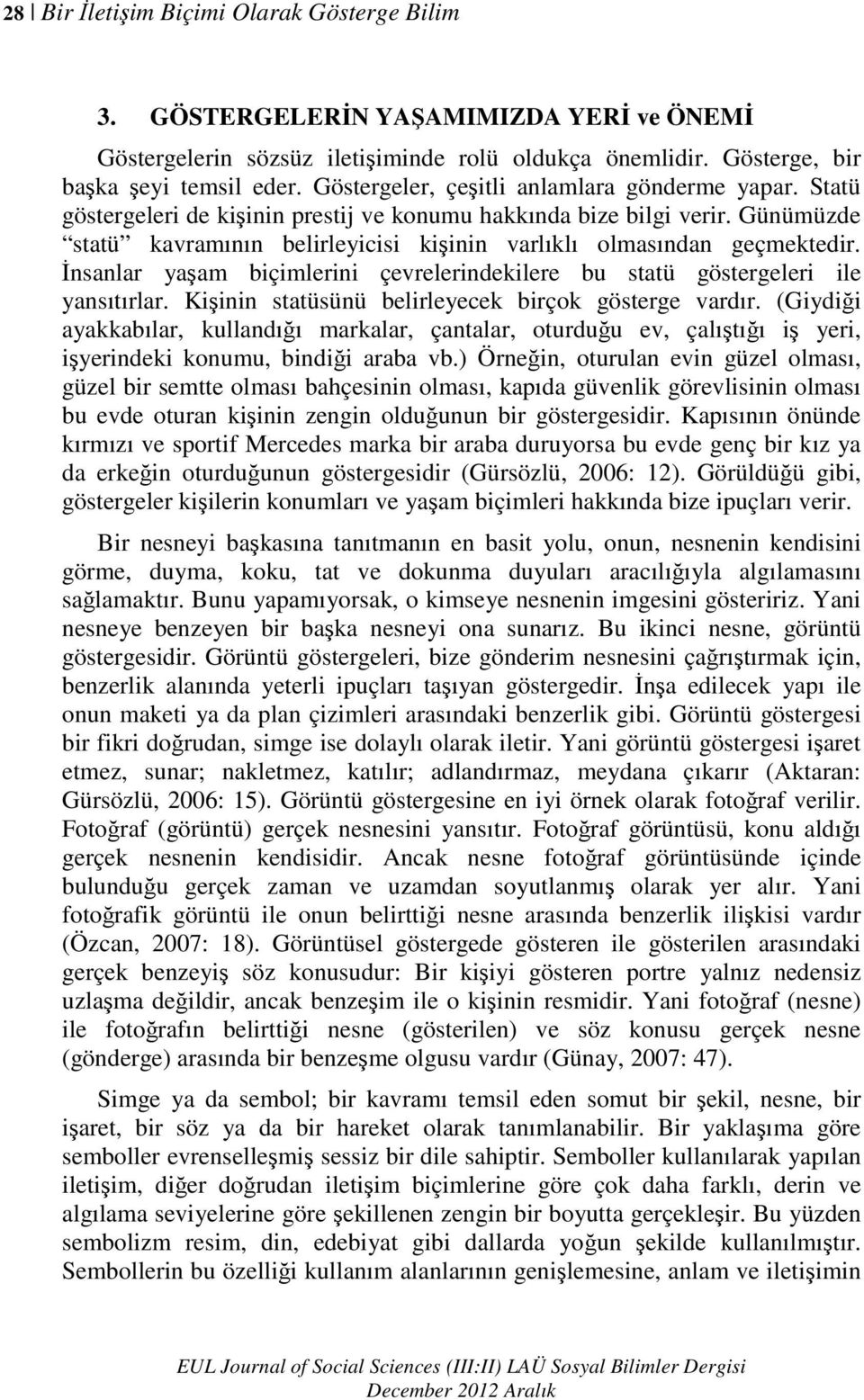 Günümüzde statü kavramının belirleyicisi kişinin varlıklı olmasından geçmektedir. Đnsanlar yaşam biçimlerini çevrelerindekilere bu statü göstergeleri ile yansıtırlar.