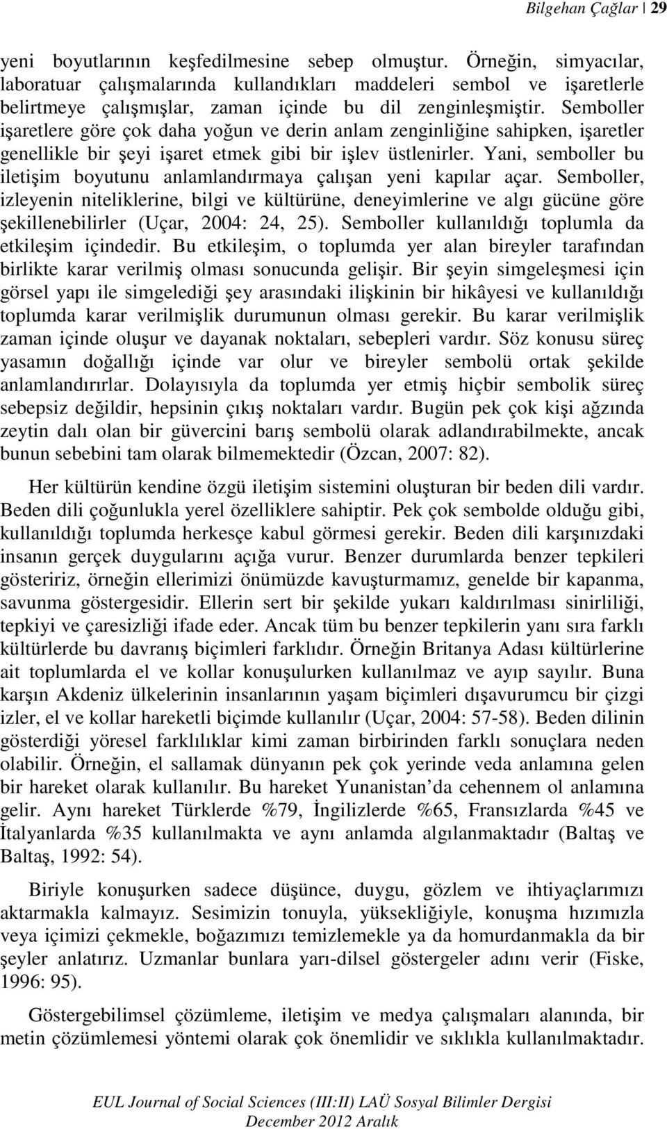 Semboller işaretlere göre çok daha yoğun ve derin anlam zenginliğine sahipken, işaretler genellikle bir şeyi işaret etmek gibi bir işlev üstlenirler.