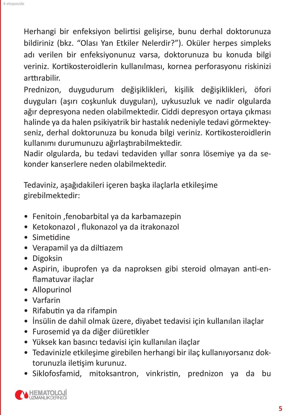 Prednizon, duygudurum değişiklikleri, kişilik değişiklikleri, öfori duyguları (aşırı coşkunluk duyguları), uykusuzluk ve nadir olgularda ağır depresyona neden olabilmektedir.