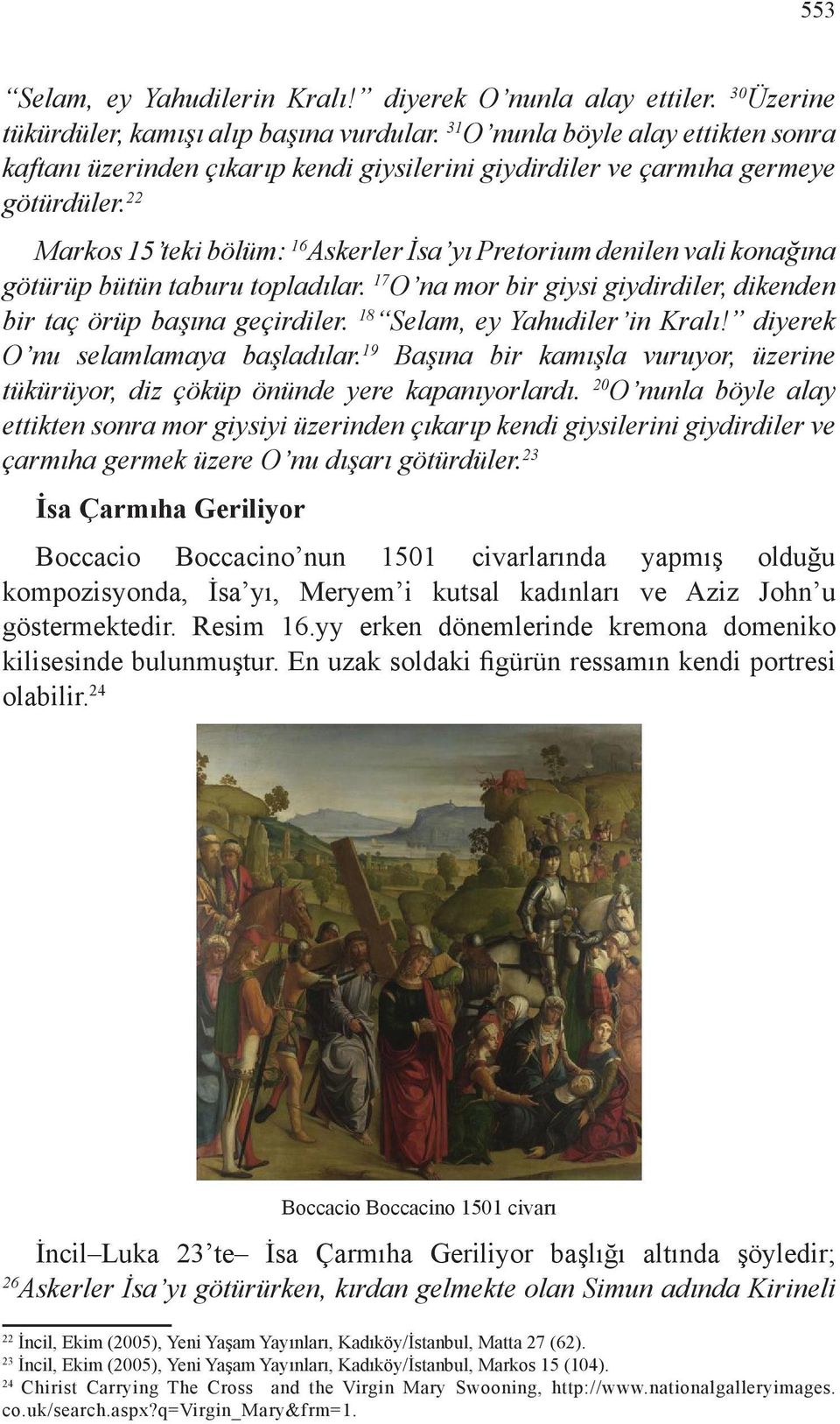 22 Markos 15 teki bölüm: 16 Askerler İsa yı Pretorium denilen vali konağına götürüp bütün taburu topladılar. 17 O na mor bir giysi giydirdiler, dikenden bir taç örüp başına geçirdiler.