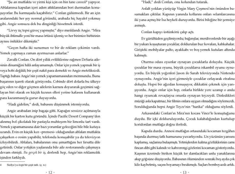 Mira büyük ihtimalle yeni bir masa örtüsü işlemiş ve her birimize birbirinin aynısı önlükler dikmiştir. Geçen hafta iki sunumun ve bir de reklam çekimin vardı. Yemek yapmaya zaman ayırmazsan anlarlar.