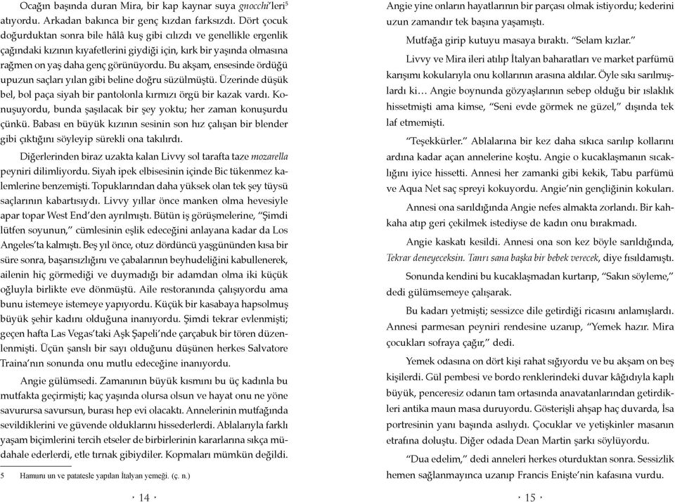 Bu akşam, ensesinde ördüğü upuzun saçları yılan gibi beline doğru süzülmüştü. Üzerinde düşük bel, bol paça siyah bir pantolonla kırmızı örgü bir kazak vardı.