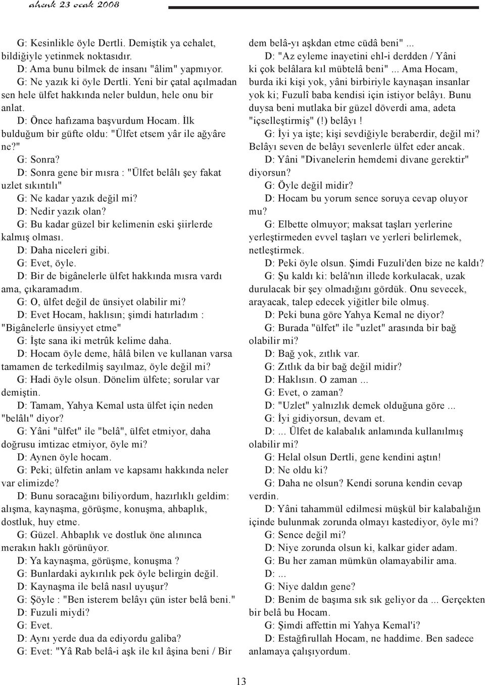 D: Sonra gene bir mısra : "Ülfet belâlı şey fakat uzlet sıkıntılı" G: Ne kadar yazık değil mi? D: Nedir yazık olan? G: Bu kadar güzel bir kelimenin eski şiirlerde kalmış olması. D: Daha niceleri gibi.