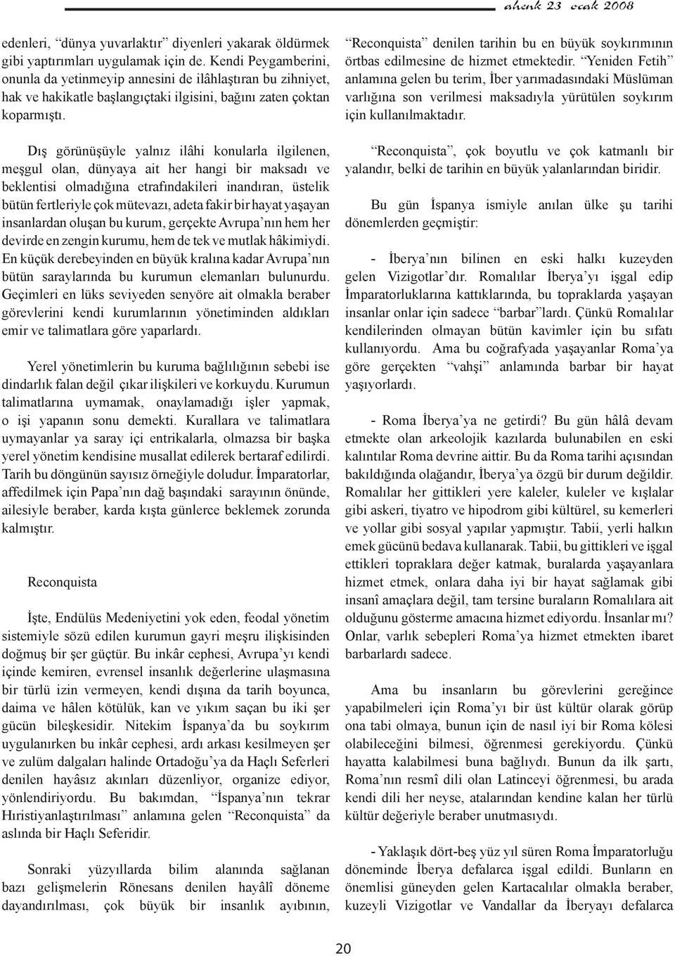 Dış görünüşüyle yalnız ilâhi konularla ilgilenen, meşgul olan, dünyaya ait her hangi bir maksadı ve beklentisi olmadığına etrafındakileri inandıran, üstelik bütün fertleriyle çok mütevazı, adeta