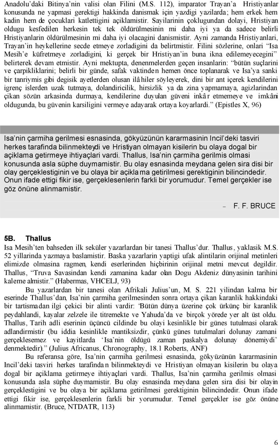 Sayilarinin çoklugundan dolayi, Hristiyan oldugu kesfedilen herkesin tek tek öldürülmesinin mi daha iyi ya da sadece belirli Hristiyanlarin öldürülmesinin mi daha iyi olacagini danismistir.