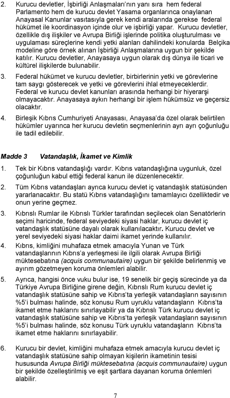 Kurucu devletler, özellikle dış ilişkiler ve Avrupa Birliği işlerinde politika oluşturulması ve uygulaması süreçlerine kendi yetki alanları dahilindeki konularda Belçika modeline göre örnek alınan