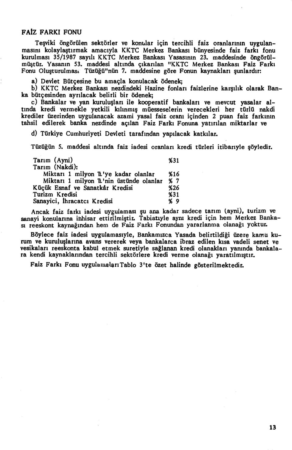 maddesine göre Fonun kaynaklar ı şunlardı r: o) Devlet Bütçesine bu amaçla konulacak ödenek; b) KKTC Merkez Bankas ı nezdindeki Hazine fonlar' faizlerine kar şılık olarak Banka bütçesinden ayr ılacak