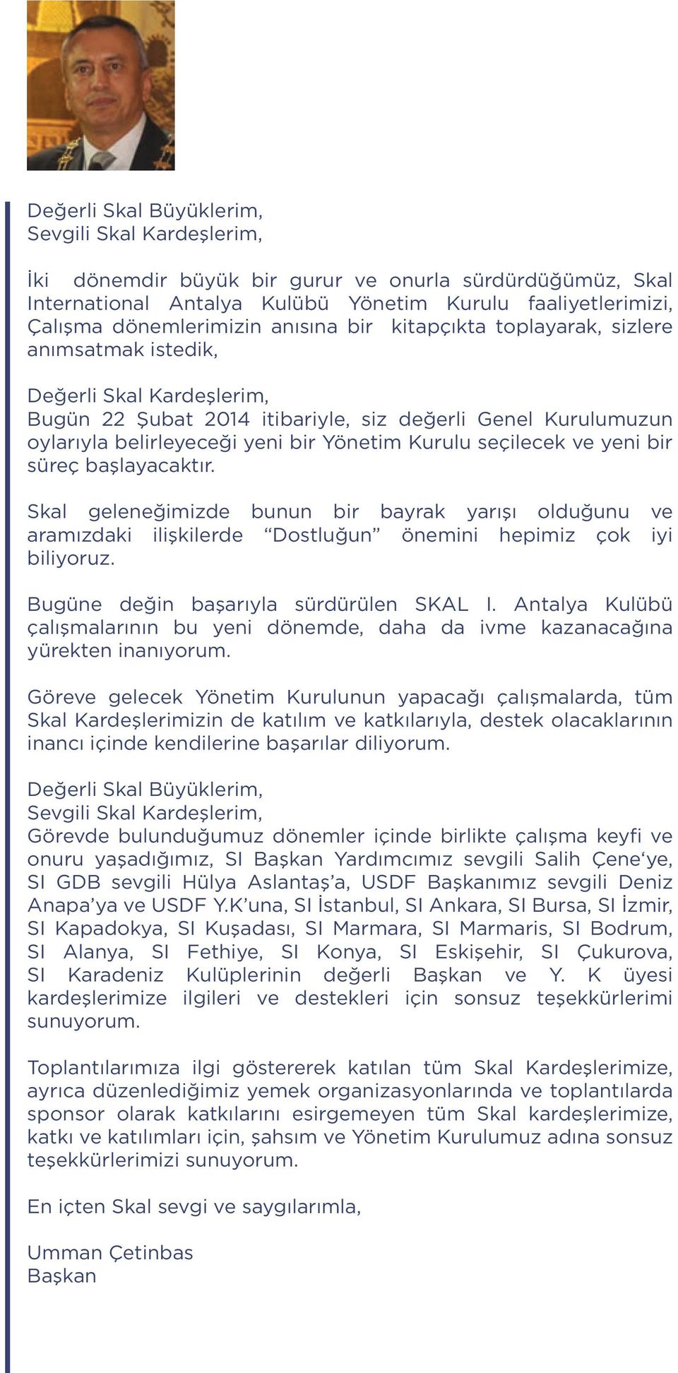 seçilecek ve yeni bir süreç başlayacaktır. Skal geleneğimizde bunun bir bayrak yarışı olduğunu ve aramızdaki ilişkilerde Dostluğun önemini hepimiz çok iyi biliyoruz.