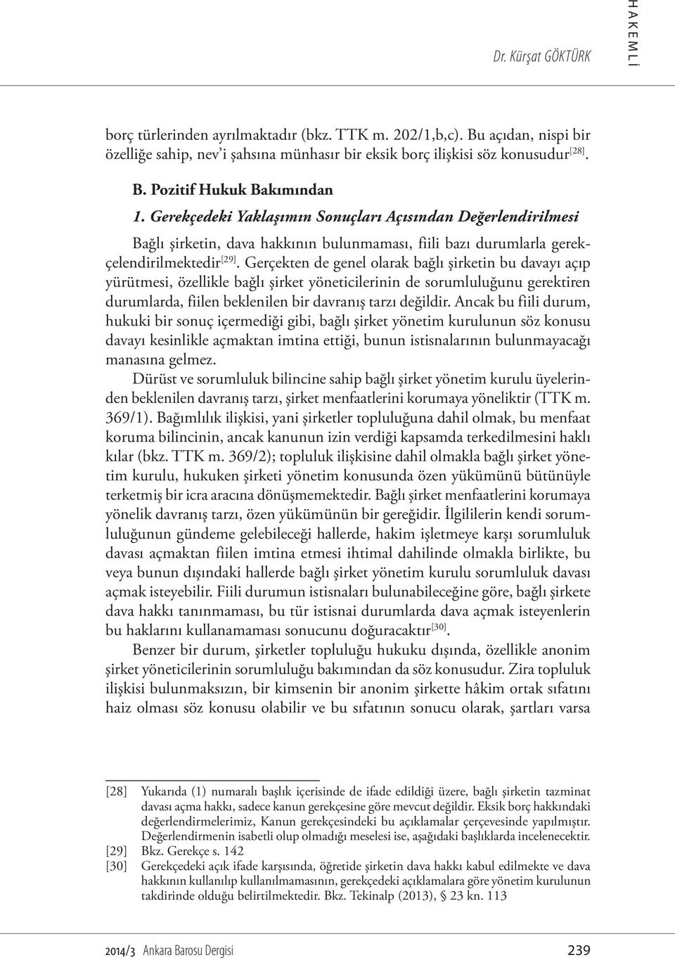 Gerçekten de genel olarak bağlı şirketin bu davayı açıp yürütmesi, özellikle bağlı şirket yöneticilerinin de sorumluluğunu gerektiren durumlarda, fiilen beklenilen bir davranış tarzı değildir.