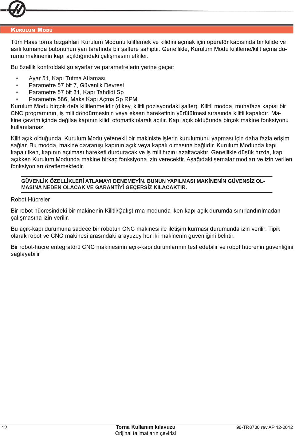 Bu özellik kontroldaki şu ayarlar ve parametrelerin yerine geçer: Ayar 51, Kapı Tutma Atlaması Parametre 57 bit 7, Güvenlik Devresi Parametre 57 bit 31, Kapı Tahdidi Sp Parametre 586, Maks Kapı Açma