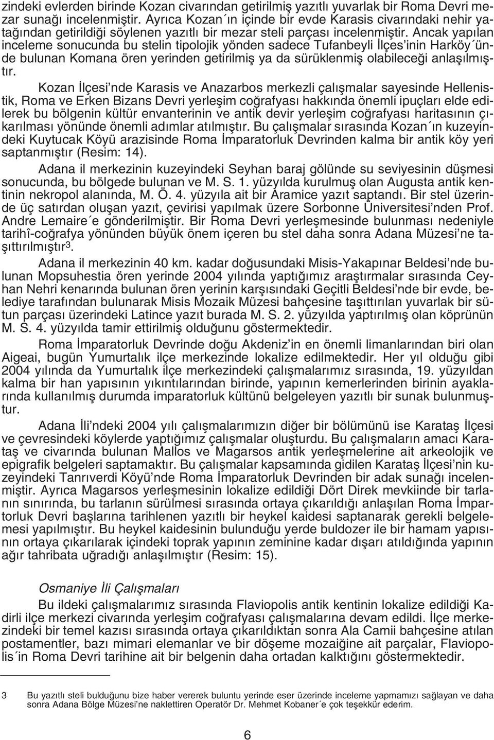 Ancak yap lan inceleme sonucunda bu stelin tipolojik yönden sadece Tufanbeyli lçes inin Harköy ünde bulunan Komana ören yerinden getirilmifl ya da sürüklenmifl olabilece i anlafl lm flt r.