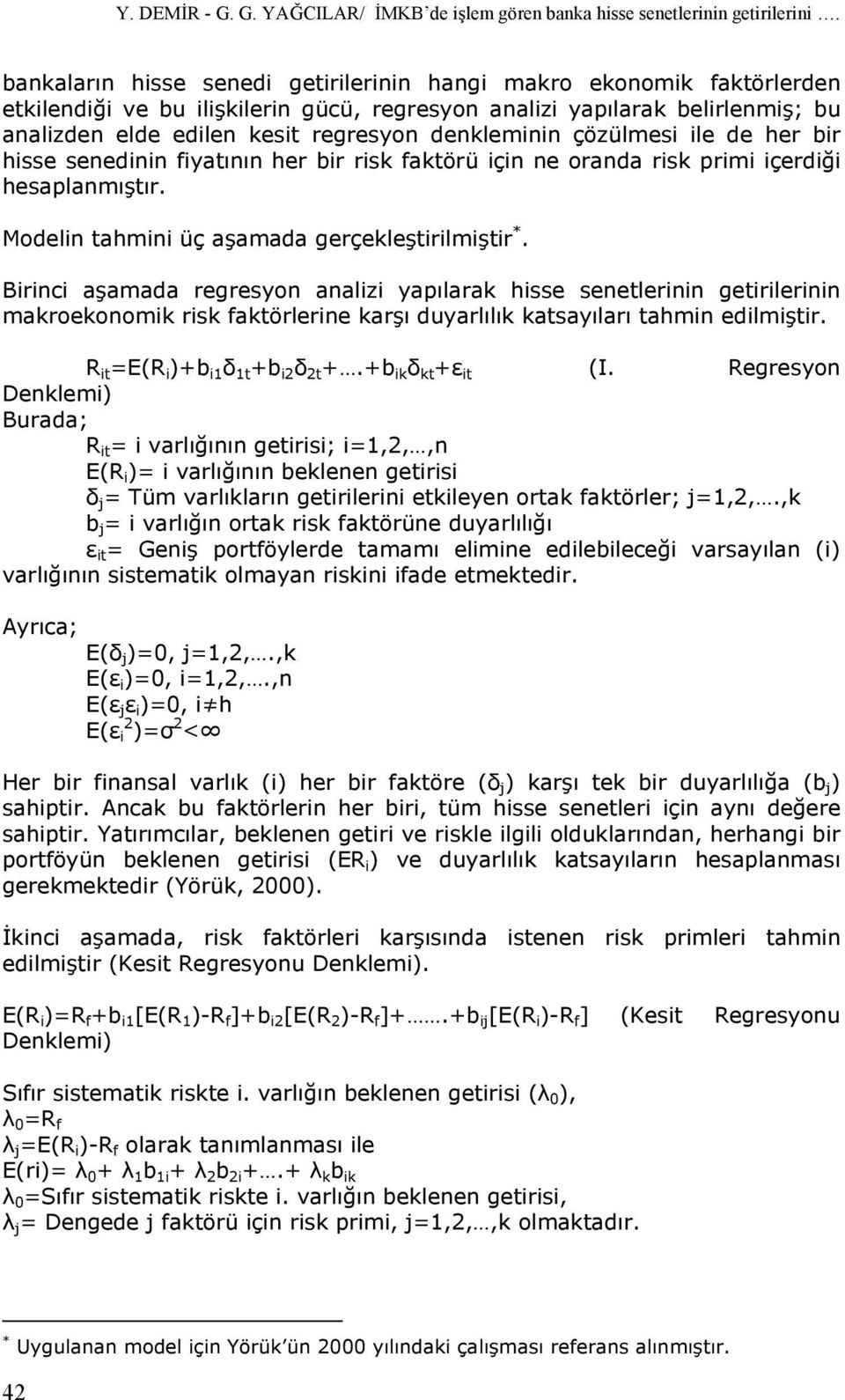 denkleminin çözülmesi ile de her bir hisse senedinin fiyatının her bir risk faktörü için ne oranda risk primi içerdiği hesaplanmıştır. Modelin tahmini üç aşamada gerçekleştirilmiştir *.