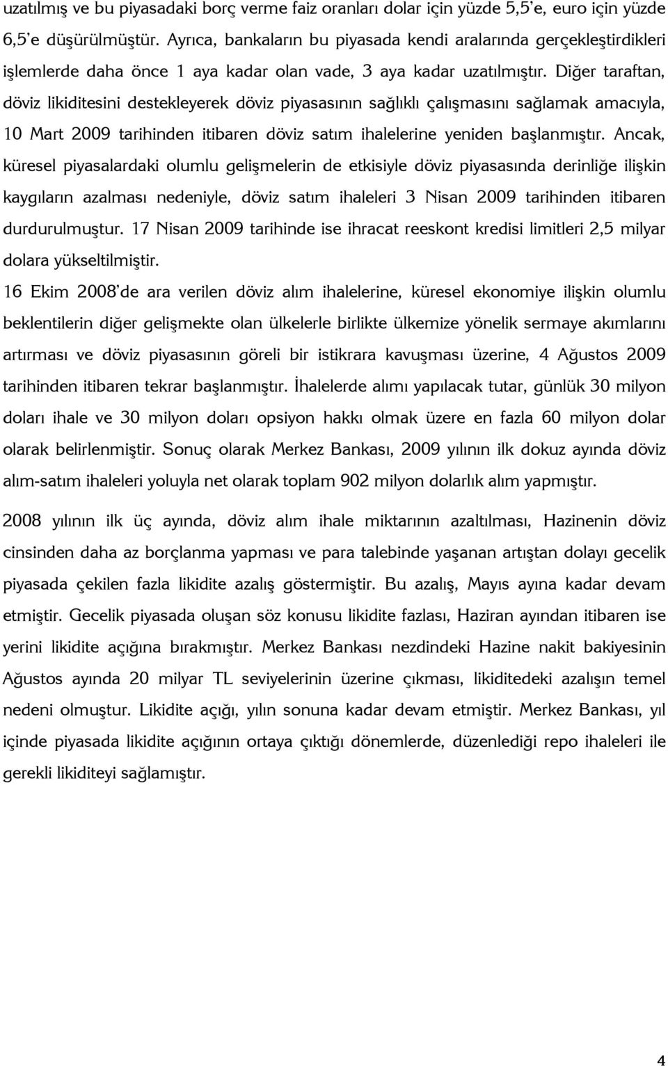 Diğer taraftan, döviz likiditesini destekleyerek döviz piyasasının sağlıklı çalışmasını sağlamak amacıyla, 10 art 2009 tarihinden itibaren döviz satım ihalelerine yeniden başlanmıştır.