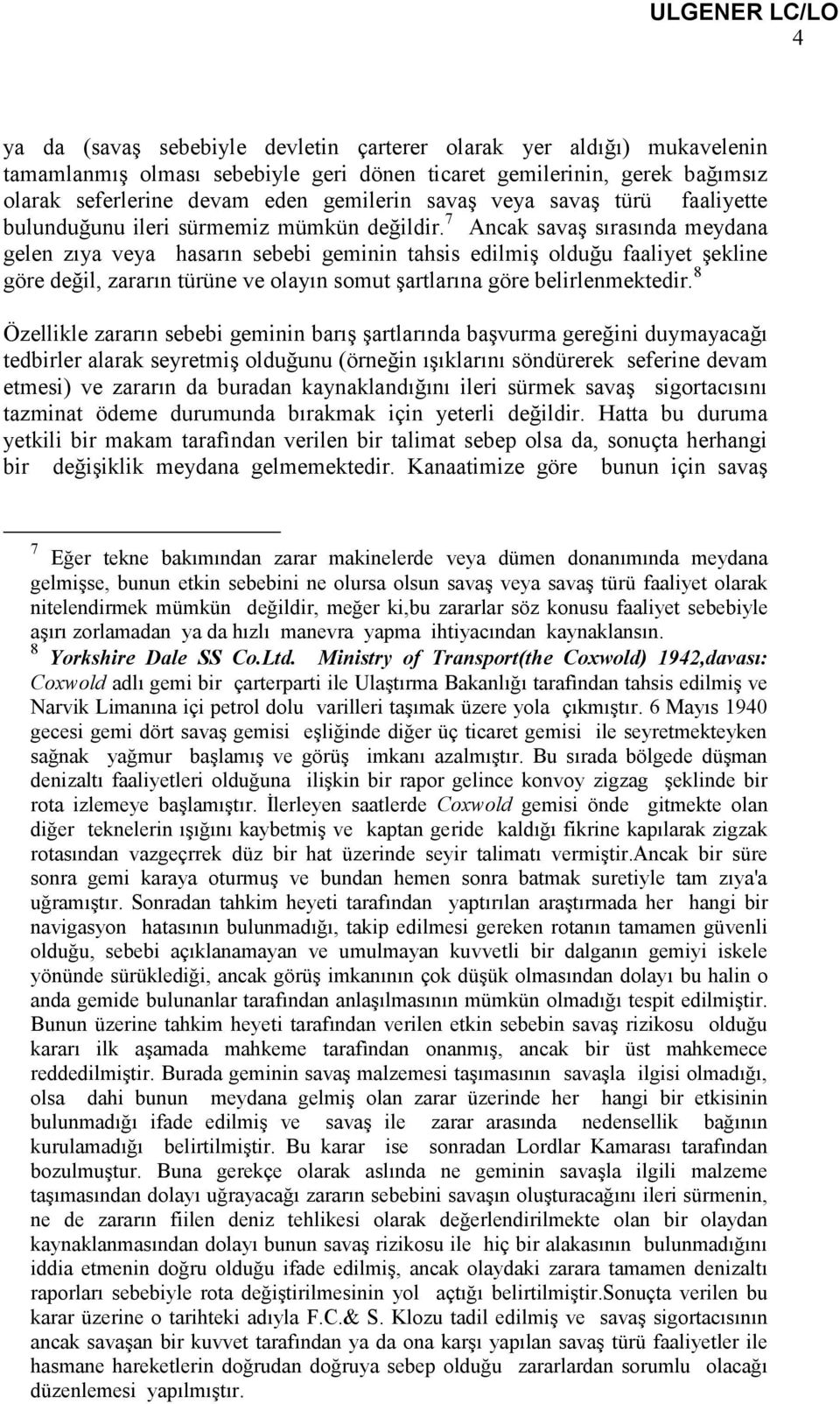 7 Ancak savaş sırasında meydana gelen zıya veya hasarın sebebi geminin tahsis edilmiş olduğu faaliyet şekline göre değil, zararın türüne ve olayın somut şartlarına göre belirlenmektedir.