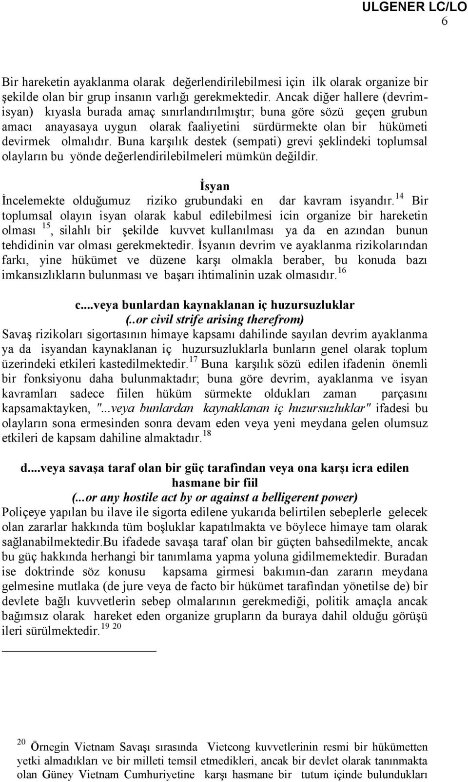 Buna karşılık destek (sempati) grevi şeklindeki toplumsal olayların bu yönde değerlendirilebilmeleri mümkün değildir. İsyan İncelemekte olduğumuz riziko grubundaki en dar kavram isyandır.