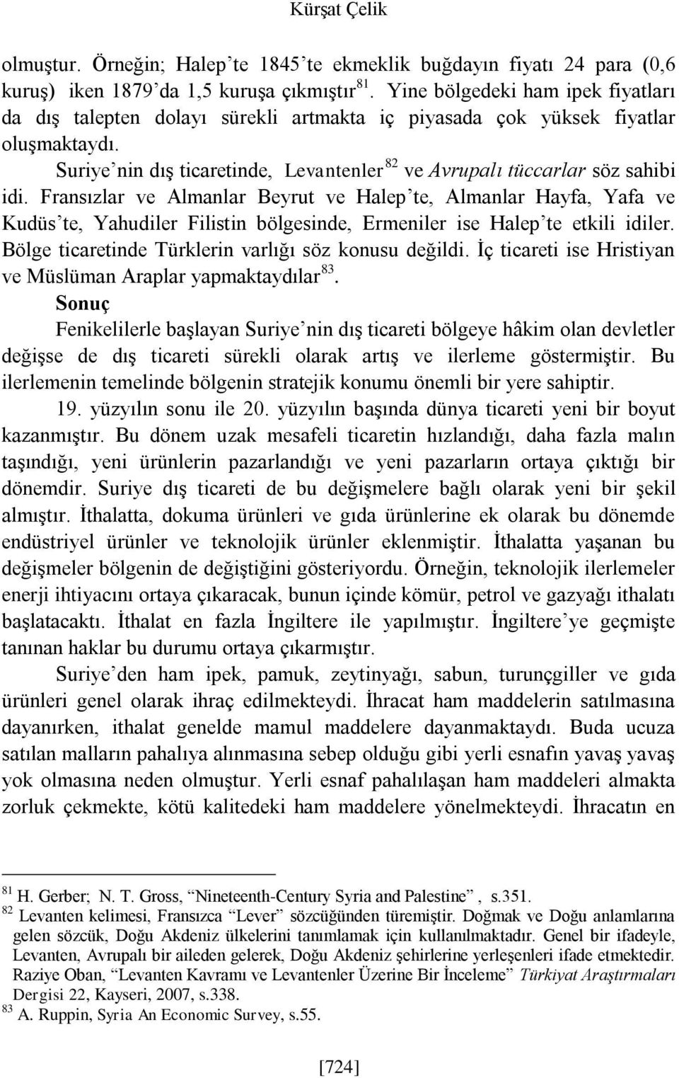 Fransızlar ve Almanlar Beyrut ve Halep te, Almanlar Hayfa, Yafa ve Kudüs te, Yahudiler Filistin bölgesinde, Ermeniler ise Halep te etkili idiler.