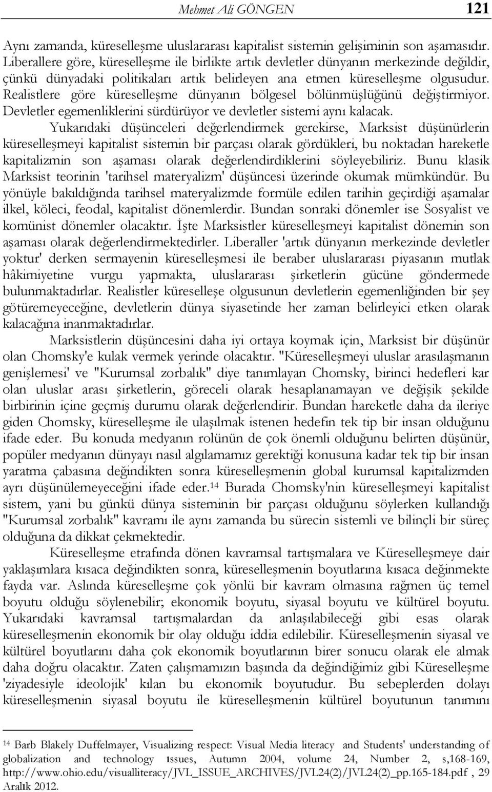 Realistlere göre küreselleģme dünyanın bölgesel bölünmüģlüğünü değiģtirmiyor. Devletler egemenliklerini sürdürüyor ve devletler sistemi aynı kalacak.