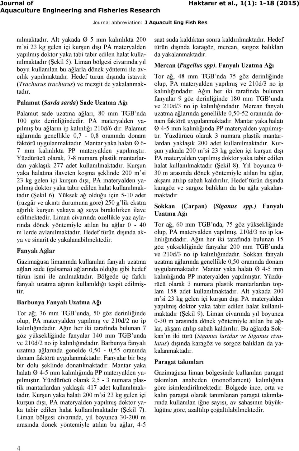 Liman bölgesi civarında yıl boyu kullanılan bu ağlarla dönek yöntemi ile avcılık yapılmaktadır. Hedef türün dışında istavrit (Trachurus trachurus) ve mezgit de yakalanmaktadır.