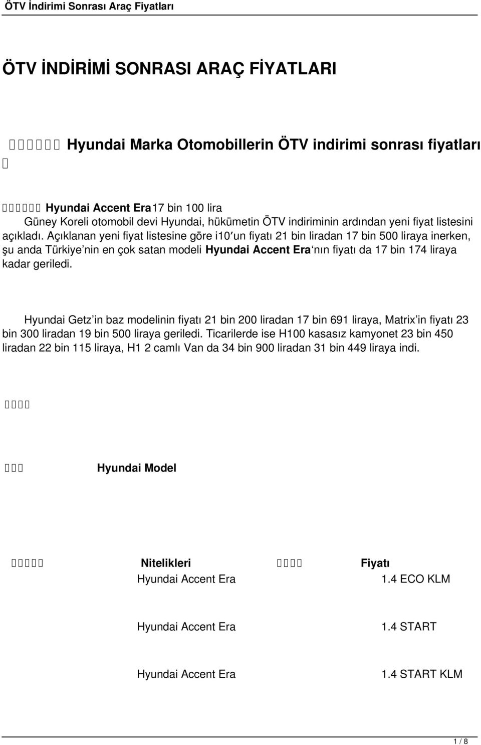 Açıklanan yeni fiyat listesine göre i0 un fiyatı bin liradan 7 bin 500 liraya inerken, şu anda Türkiye nin en çok satan modeli Hyundai Accent Era nın fiyatı da 7 bin 74 liraya kadar geriledi.