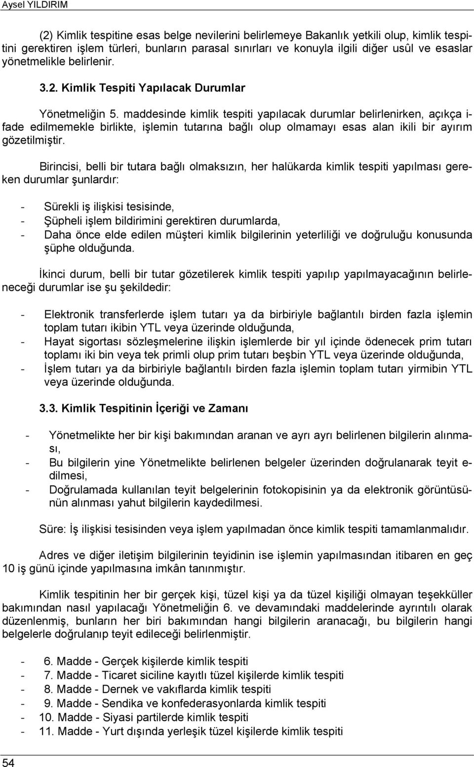 maddesinde kimlik tespiti yapılacak durumlar belirlenirken, açıkça i- fade edilmemekle birlikte, işlemin tutarına bağlı olup olmamayı esas alan ikili bir ayırım gözetilmiştir.