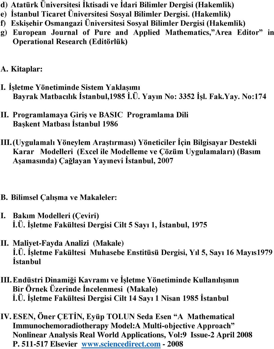 İşletme Yönetiminde Sistem Yaklaşımı Bayrak Matbacılık İstanbul,1985 İ.Ü. Yayın No: 3352 İşl. Fak.Yay. No:174 II. Programlamaya Giriş ve BASIC Programlama Dili Başkent Matbası İstanbul 1986 III.