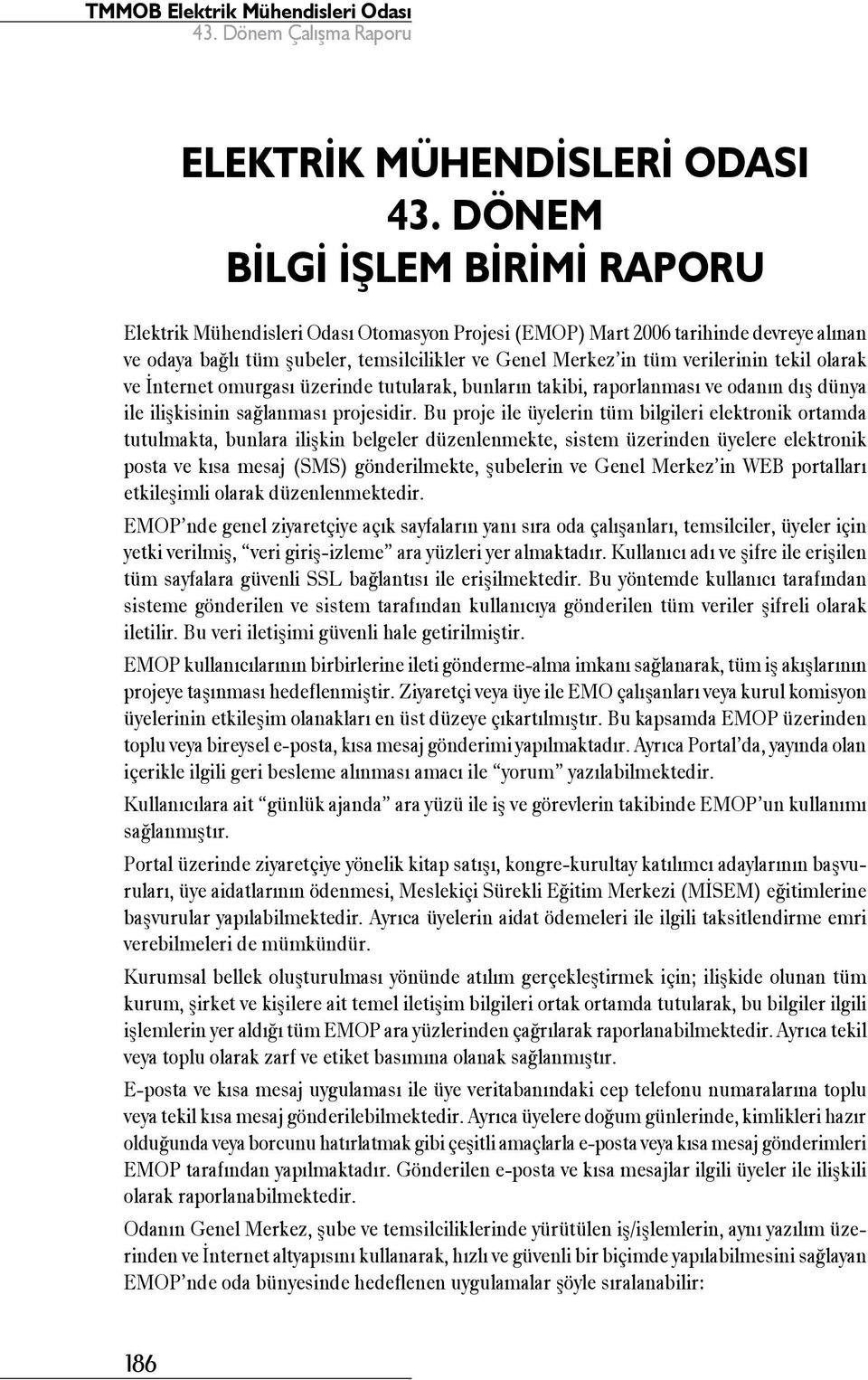 tekil olarak ve İnternet omurgası üzerinde tutularak, bunların takibi, raporlanması ve odanın dış dünya ile ilişkisinin sağlanması projesidir.