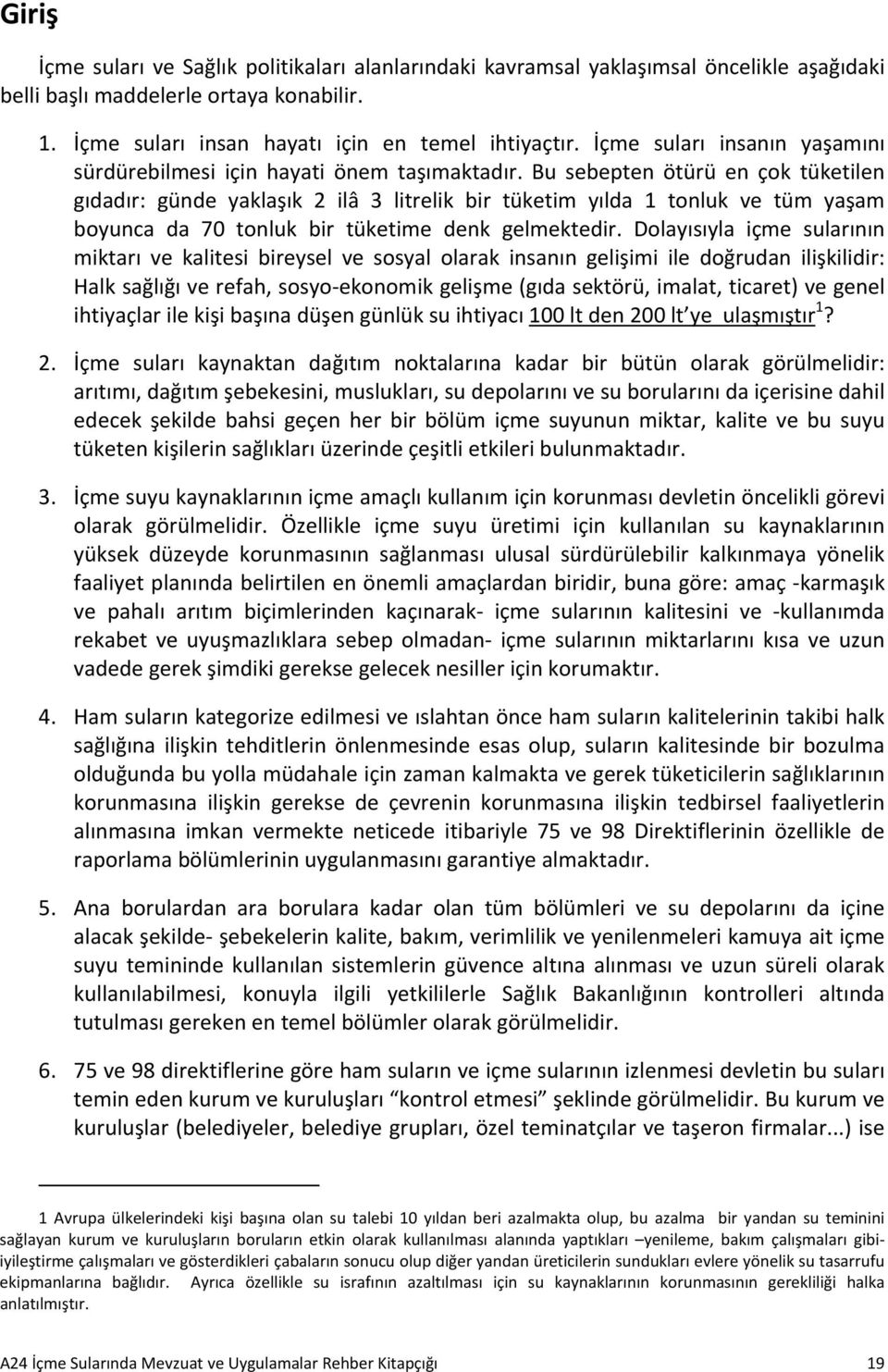 Bu sebepten ötürü en çok tüketilen gıdadır: günde yaklaşık 2 ilâ 3 litrelik bir tüketim yılda 1 tonluk ve tüm yaşam boyunca da 70 tonluk bir tüketime denk gelmektedir.