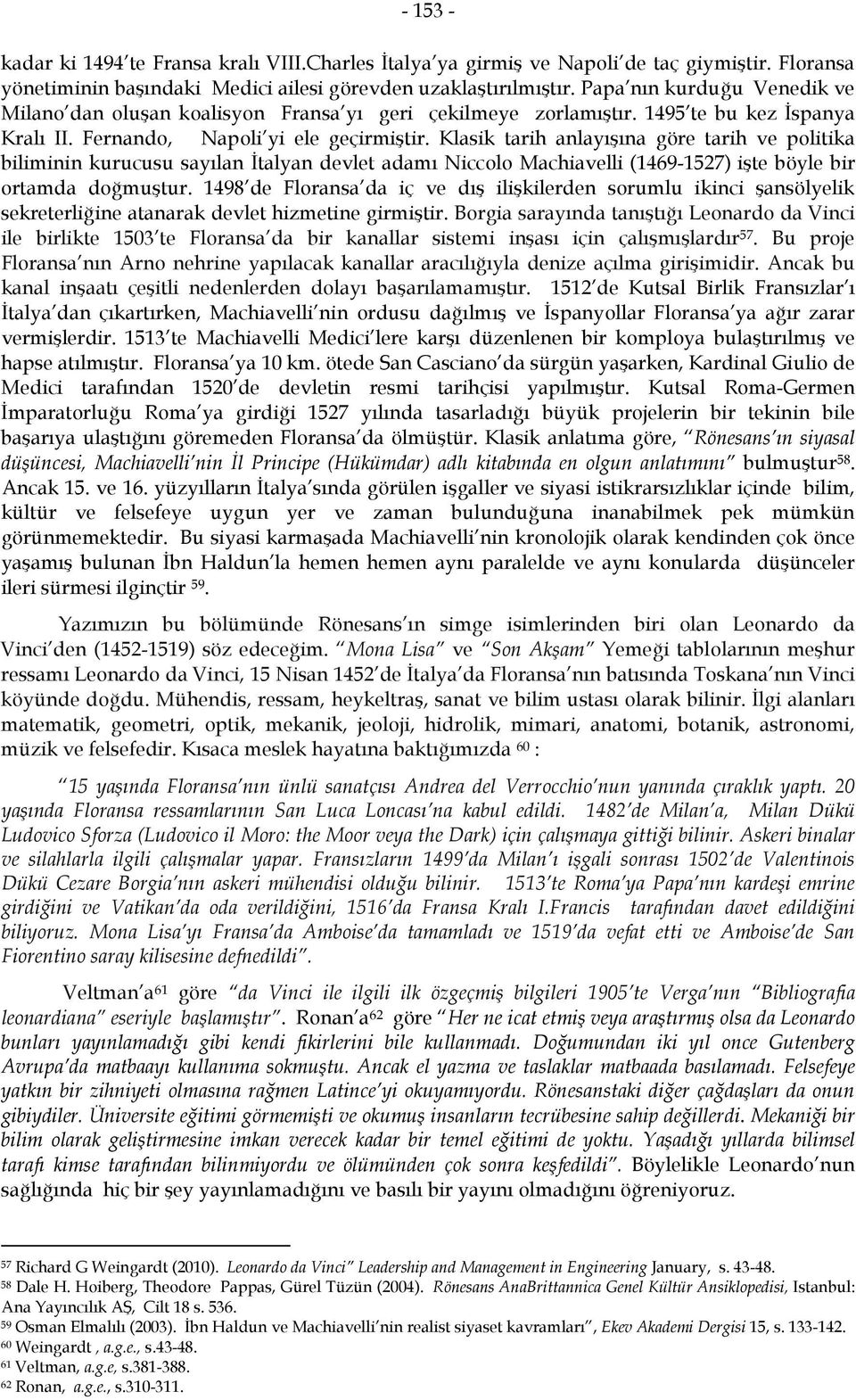 Klasik tarih anlayışına göre tarih ve politika biliminin kurucusu sayılan İtalyan devlet adamı Niccolo Machiavelli (1469-1527) işte böyle bir ortamda doğmuştur.