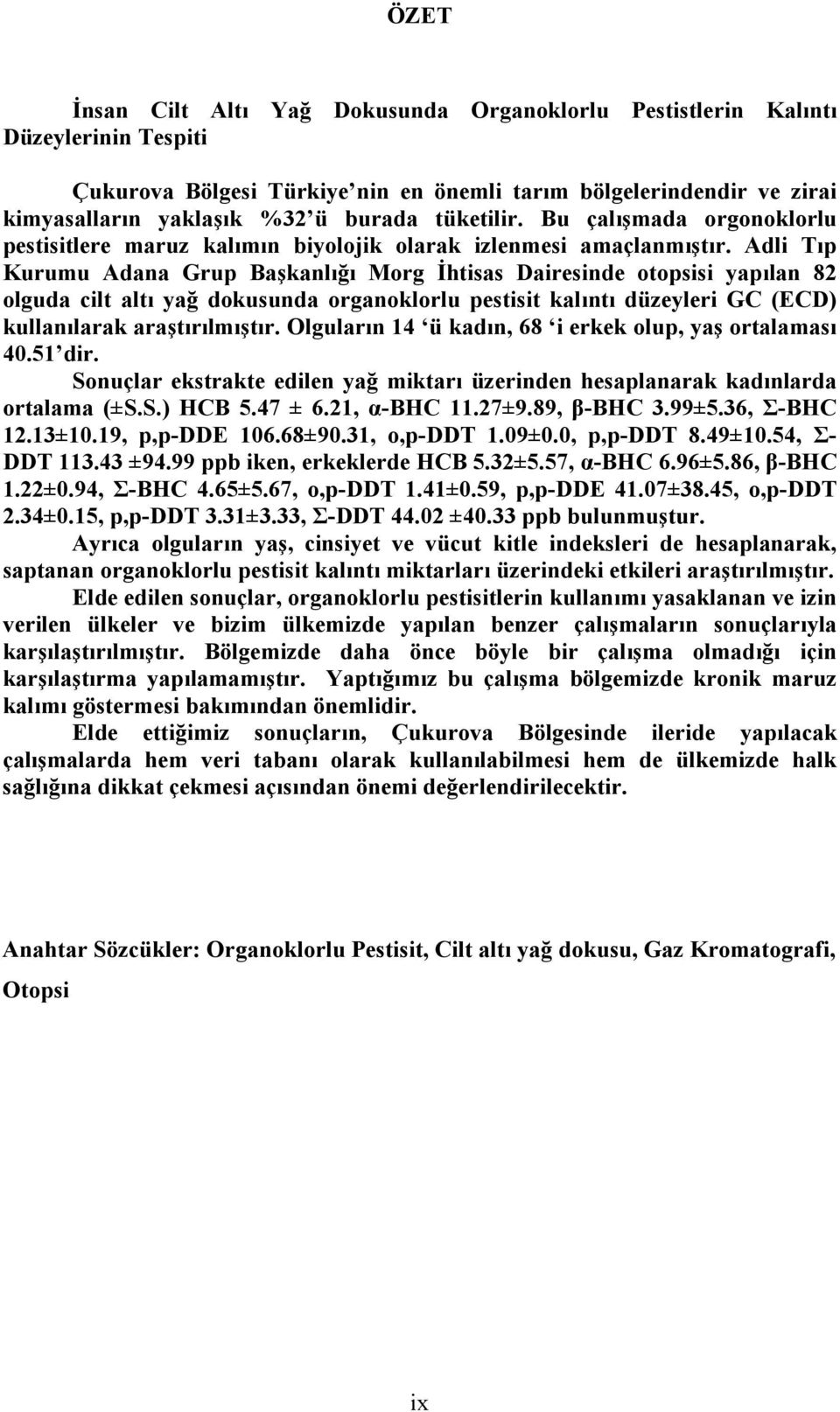 Adli Tıp Kurumu Adana Grup Başkanlığı Morg İhtisas Dairesinde otopsisi yapılan 82 olguda cilt altı yağ dokusunda organoklorlu pestisit kalıntı düzeyleri GC (ECD) kullanılarak araştırılmıştır.