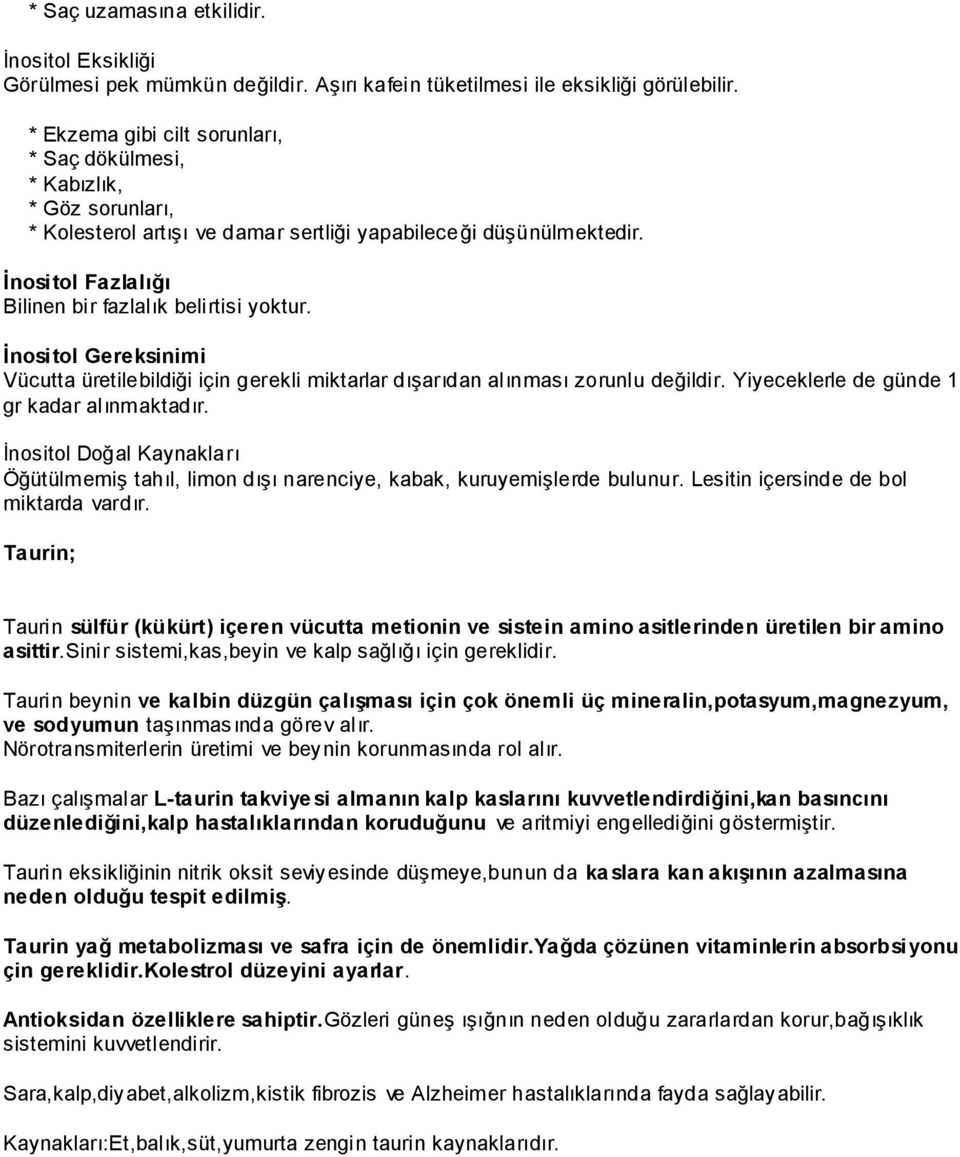 İnositol Fazlalığı Bilinen bir fazlalık belirtisi yoktur. İnositol Gereksinimi Vücutta üretilebildiği için gerekli miktarlar dışarıdan alınması zorunlu değildir.