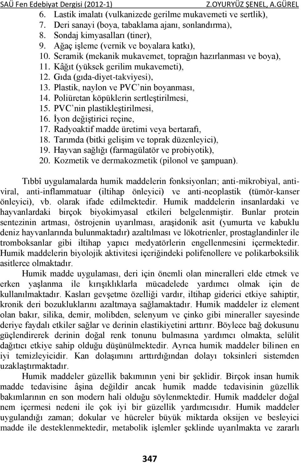 Gıda (gıda-diyet-takviyesi), 13. Plastik, naylon ve PVC nin boyanması, 14. Poliüretan köpüklerin sertleştirilmesi, 15. PVC nin plastikleştirilmesi, 16. İyon değiştirici reçine, 17.