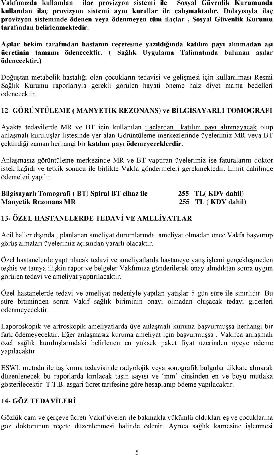 AĢılar hekim tarafından hastanın reçetesine yazıldığında katılım payı alınmadan aģı ücretinin tamamı ödenecektir. ( Sağlık Uygulama Talimatında bulunan aģılar ödenecektir.