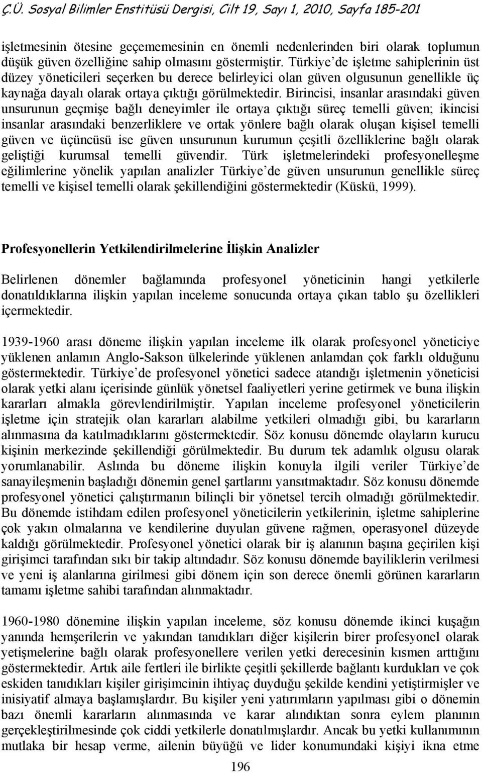 Birincisi, insanlar arasındaki güven unsurunun geçmişe bağlı deneyimler ile ortaya çıktığı süreç temelli güven; ikincisi insanlar arasındaki benzerliklere ve ortak yönlere bağlı olarak oluşan kişisel