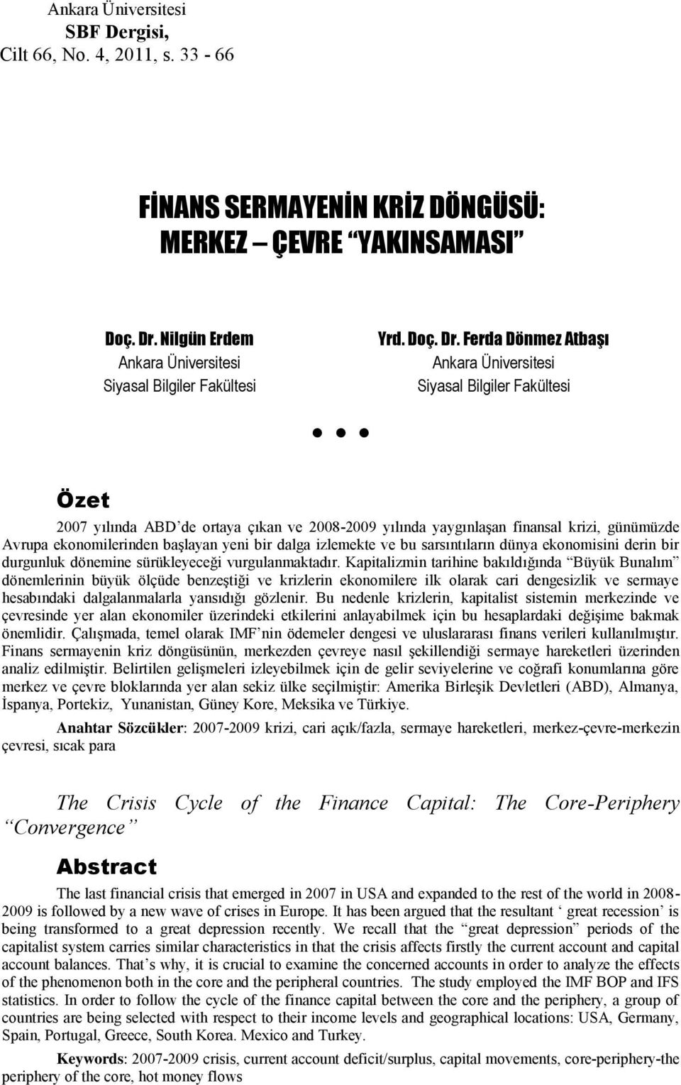 Ferda Dönmez Atbaşı Ankara Üniversitesi Siyasal Bilgiler Fakültesi Özet 2007 yılında ABD de ortaya çıkan ve 2008-2009 yılında yaygınlaşan finansal krizi, günümüzde Avrupa ekonomilerinden başlayan