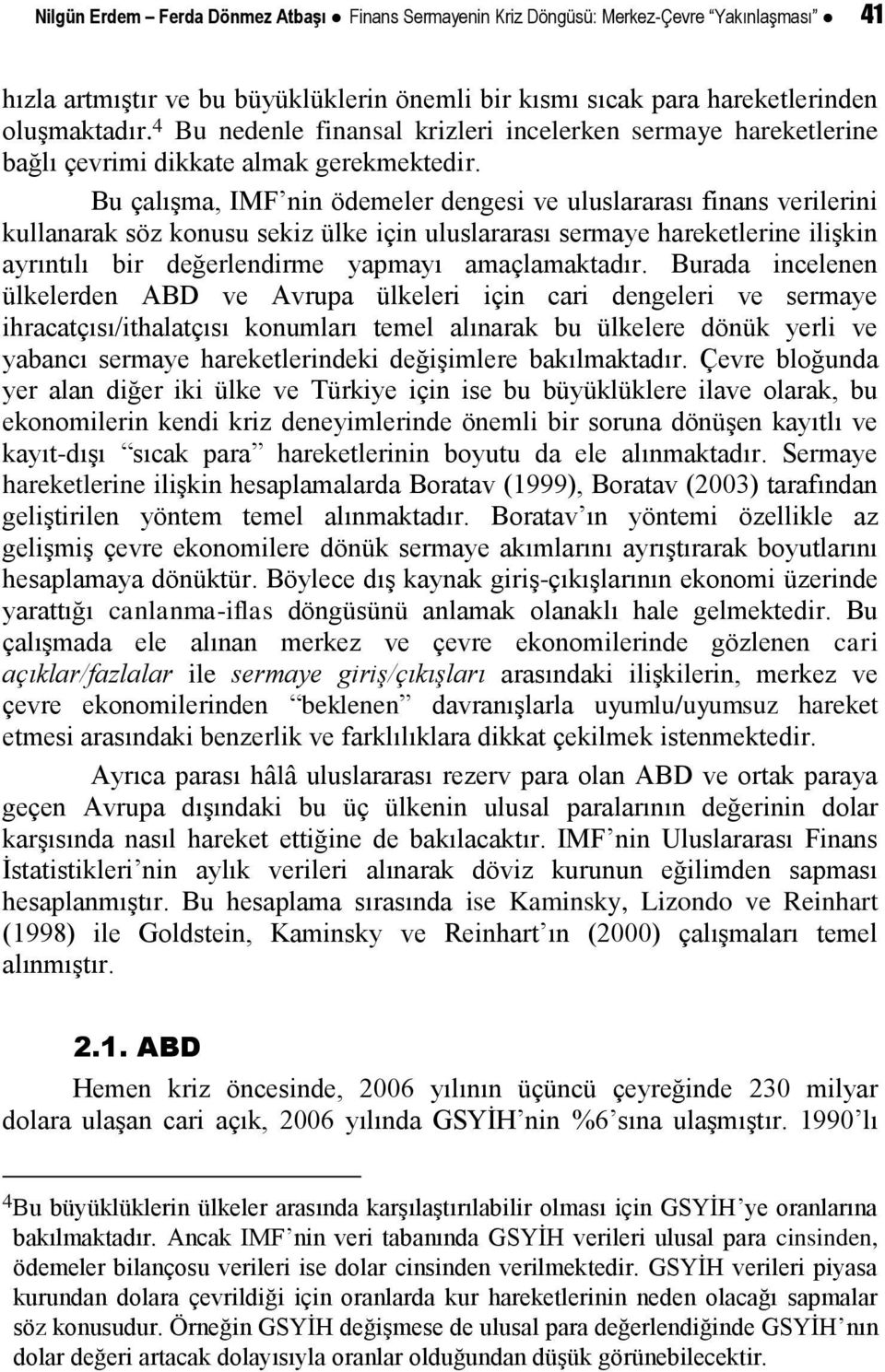 Bu çalışma, IMF nin ödemeler dengesi ve uluslararası finans verilerini kullanarak söz konusu sekiz ülke için uluslararası sermaye hareketlerine ilişkin ayrıntılı bir değerlendirme yapmayı