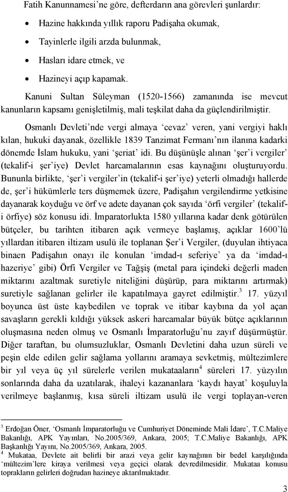 Osmanlı Devleti nde vergi almaya cevaz veren, yani vergiyi haklı kılan, hukuki dayanak, özellikle 1839 Tanzimat Fermanı nın ilanına kadarki dönemde İslam hukuku, yani şeriat idi.