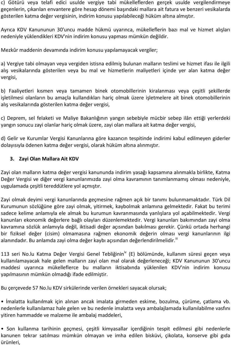 Ayrıca KDV Kanununun 30'uncu madde hükmü uyarınca, mükelleflerin bazı mal ve hizmet alışları nedeniyle yüklendikleri KDV'nin indirim konusu yapması mümkün değildir.