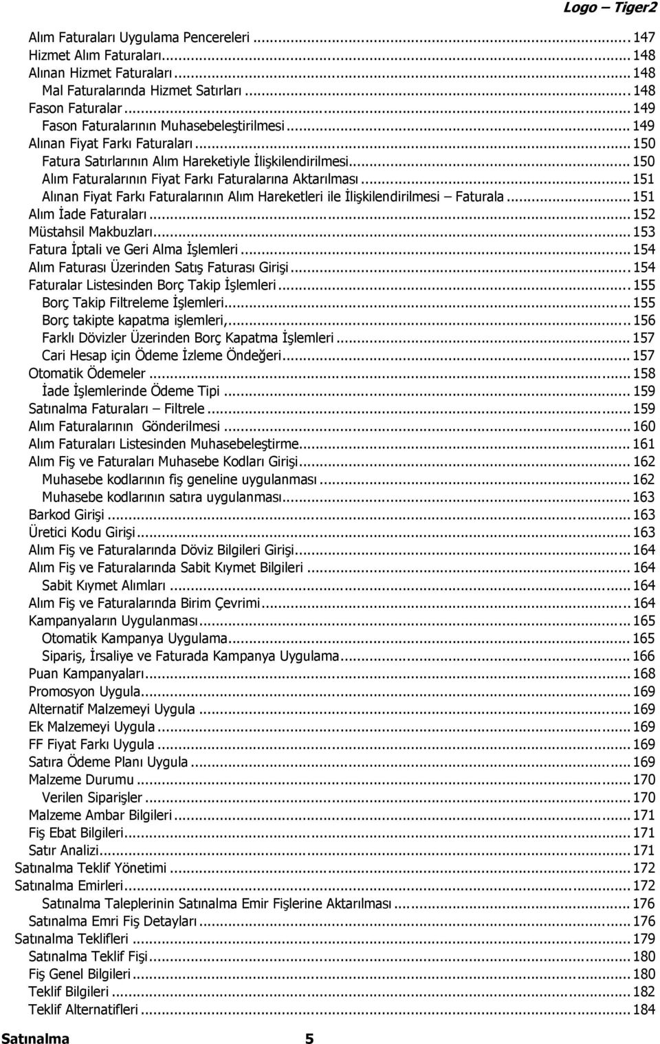 .. 150 Alım Faturalarının Fiyat Farkı Faturalarına Aktarılması... 151 Alınan Fiyat Farkı Faturalarının Alım Hareketleri ile İlişkilendirilmesi Faturala... 151 Alım İade Faturaları.