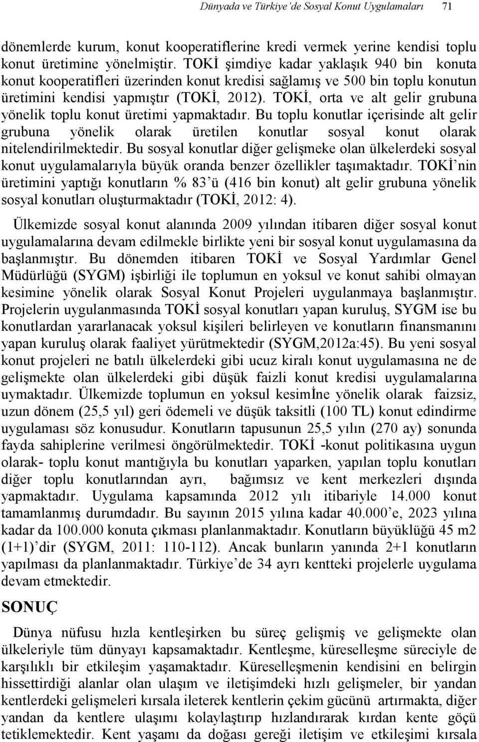 TOKĐ, orta ve alt gelir grubuna yönelik toplu konut üretimi yapmaktadır. Bu toplu konutlar içerisinde alt gelir grubuna yönelik olarak üretilen konutlar sosyal konut olarak nitelendirilmektedir.