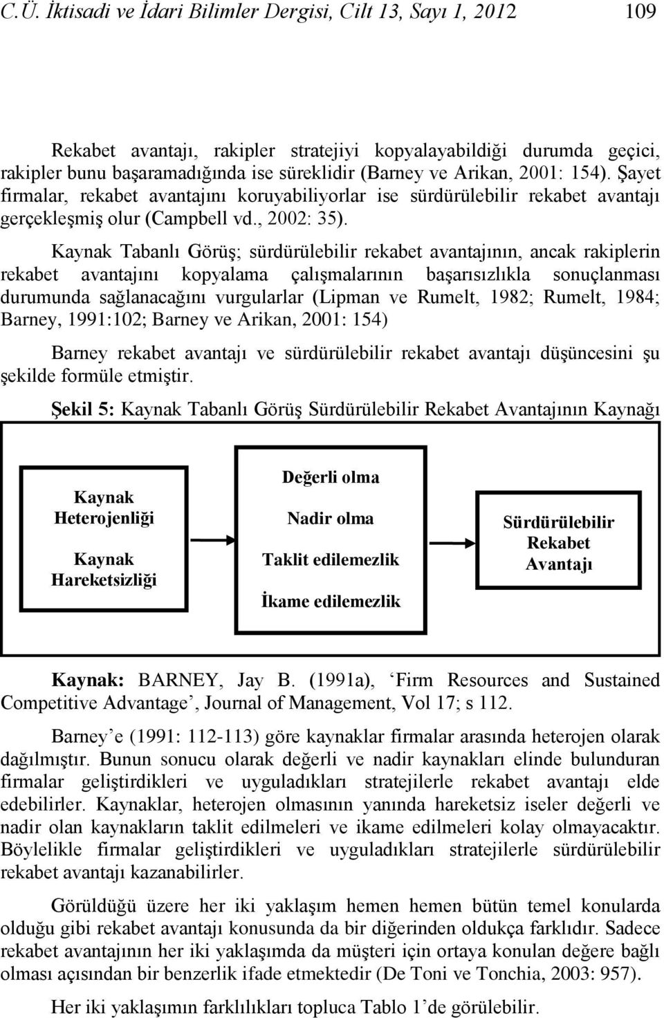 Kaynak Tabanlı Görüş; sürdürülebilir rekabet avantajının, ancak rakiplerin rekabet avantajını kopyalama çalışmalarının başarısızlıkla sonuçlanması durumunda sağlanacağını vurgularlar (Lipman ve