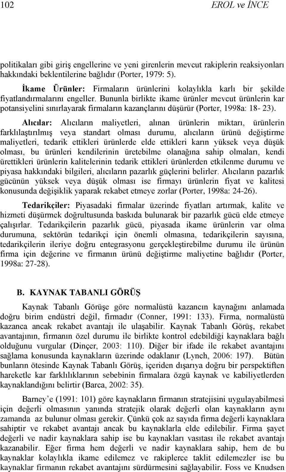 Bununla birlikte ikame ürünler mevcut ürünlerin kar potansiyelini sınırlayarak firmaların kazançlarını düşürür (Porter, 1998a: 18-23).