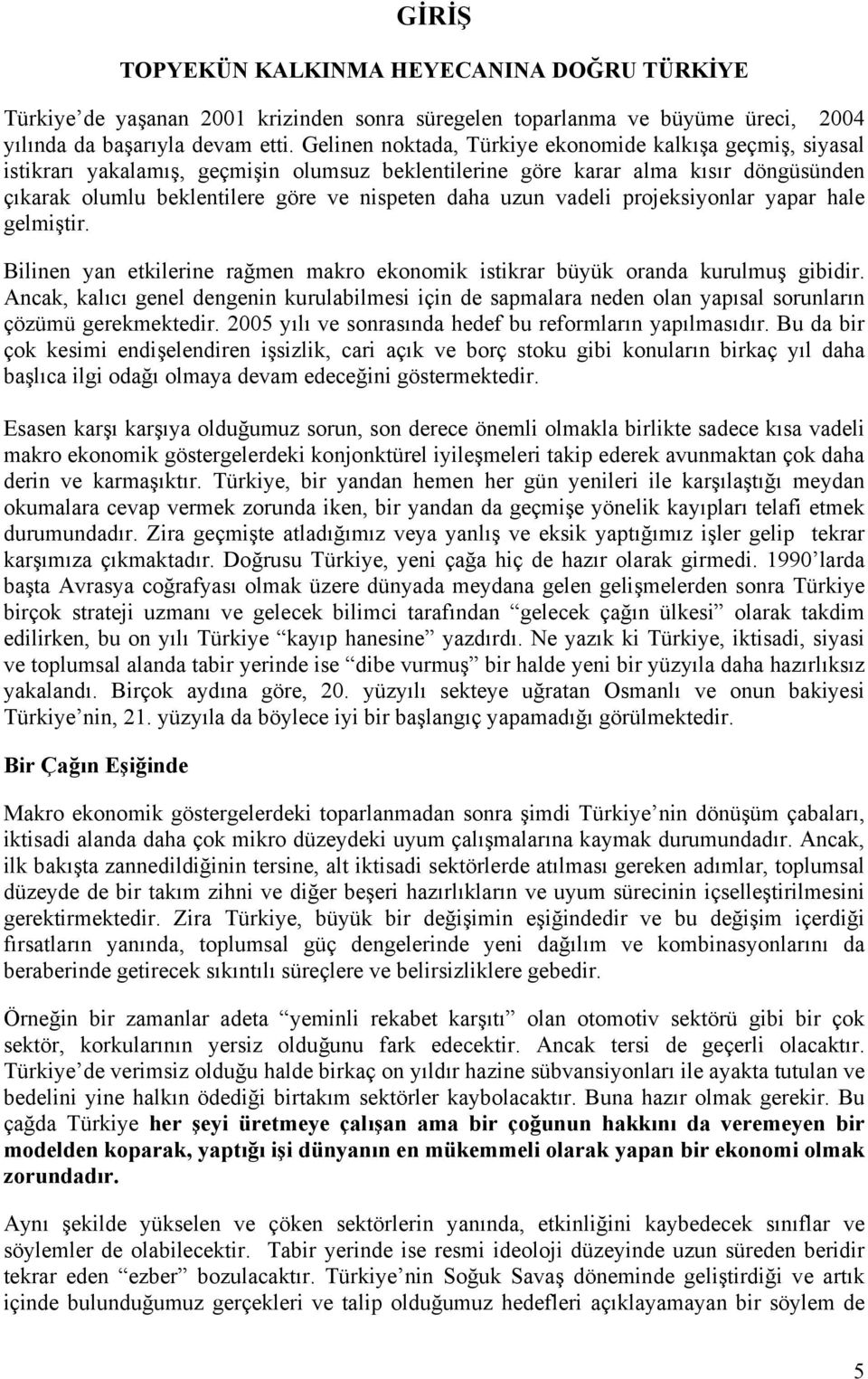 uzun vadeli projeksiyonlar yapar hale gelmiştir. Bilinen yan etkilerine rağmen makro ekonomik istikrar büyük oranda kurulmuş gibidir.