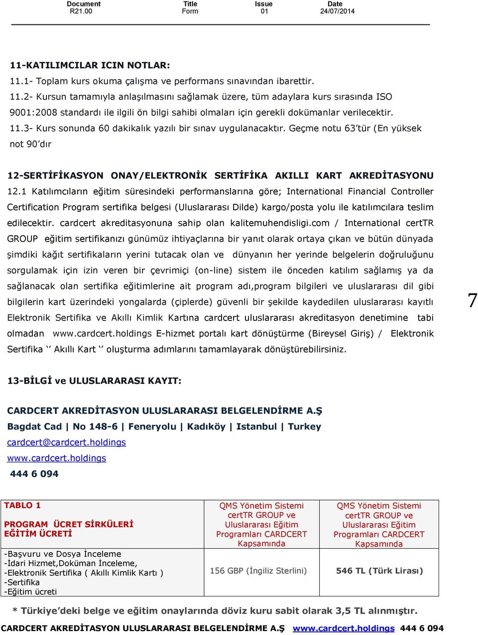 2- Kursun tamamıyla anlaşılmasını sağlamak üzere, tüm adaylara kurs sırasında ISO 9001:2008 standardı ile ilgili ön bilgi sahibi olmaları için gerekli dokümanlar verilecektir. 11.