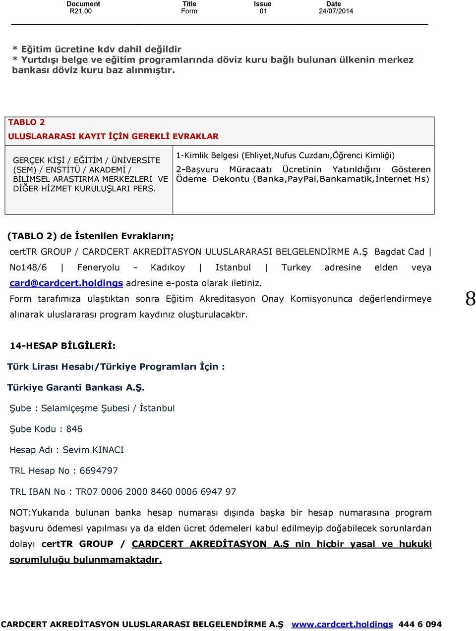 1-Kimlik Belgesi (Ehliyet,Nufus Cuzdanı,Öğrenci Kimliği) 2-Başvuru Müracaatı Ücretinin Yatırıldığını Gösteren Ödeme Dekontu (Banka,PayPal,Bankamatik,İnternet Hs) (TABLO 2) de İstenilen Evrakların;