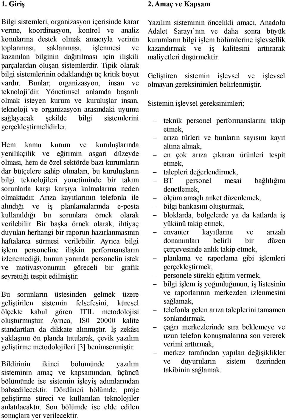 dağıtılması için ilişkili parçalardan oluşan sistemlerdir. Tipik olarak bilgi sistemlerinin odaklandığı üç kritik boyut vardır. Bunlar; organizasyon, insan ve teknoloji dir.